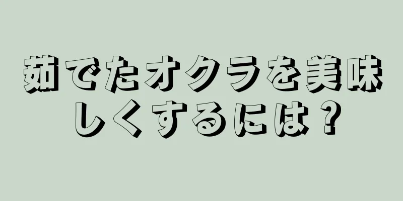 茹でたオクラを美味しくするには？