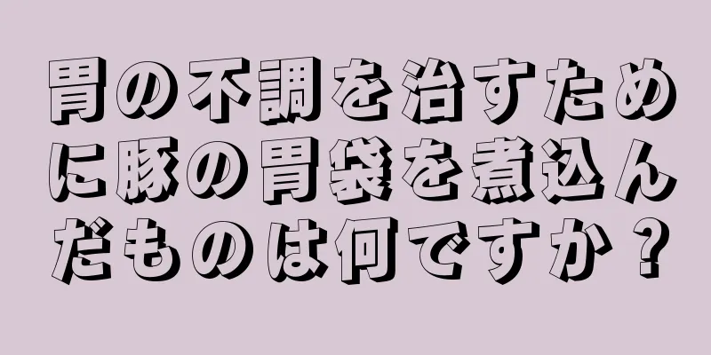 胃の不調を治すために豚の胃袋を煮込んだものは何ですか？