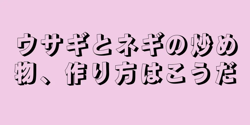 ウサギとネギの炒め物、作り方はこうだ