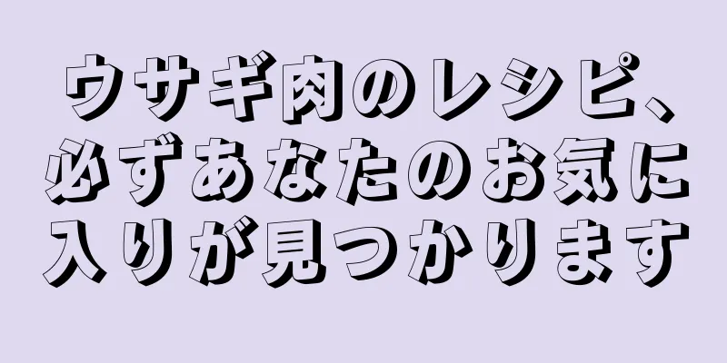 ウサギ肉のレシピ、必ずあなたのお気に入りが見つかります