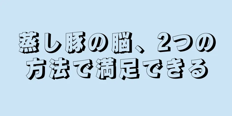 蒸し豚の脳、2つの方法で満足できる