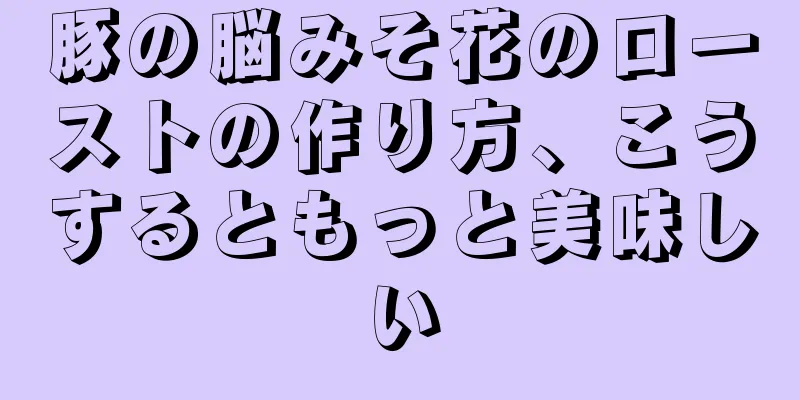 豚の脳みそ花のローストの作り方、こうするともっと美味しい