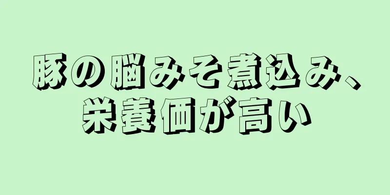 豚の脳みそ煮込み、栄養価が高い