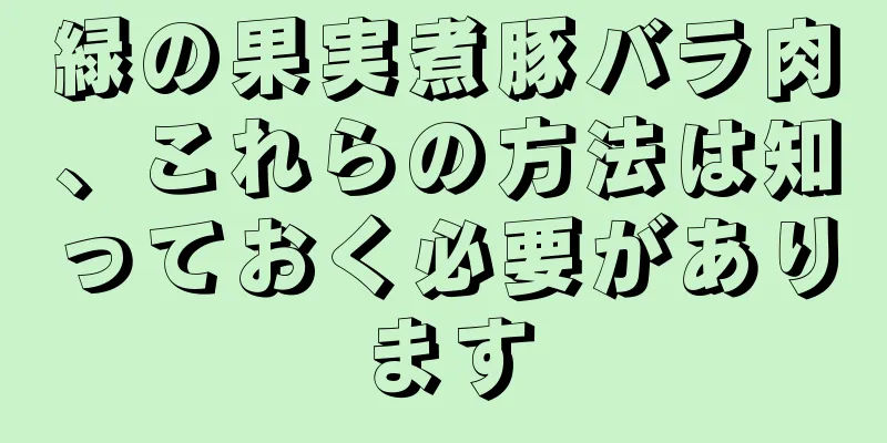 緑の果実煮豚バラ肉、これらの方法は知っておく必要があります