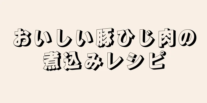 おいしい豚ひじ肉の煮込みレシピ