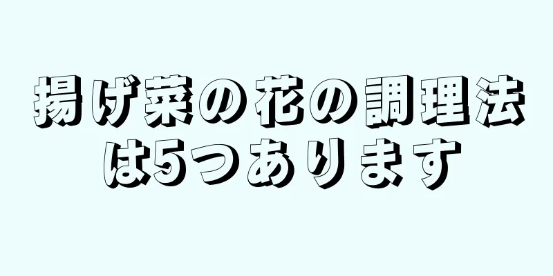 揚げ菜の花の調理法は5つあります