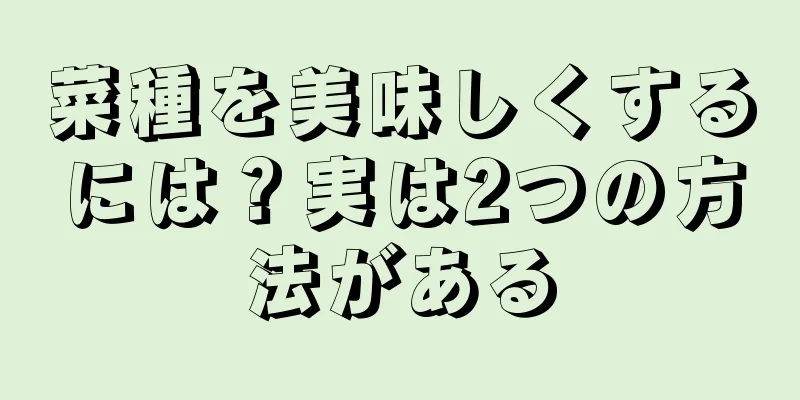 菜種を美味しくするには？実は2つの方法がある