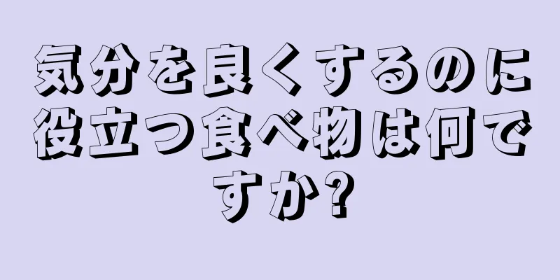 気分を良くするのに役立つ食べ物は何ですか?