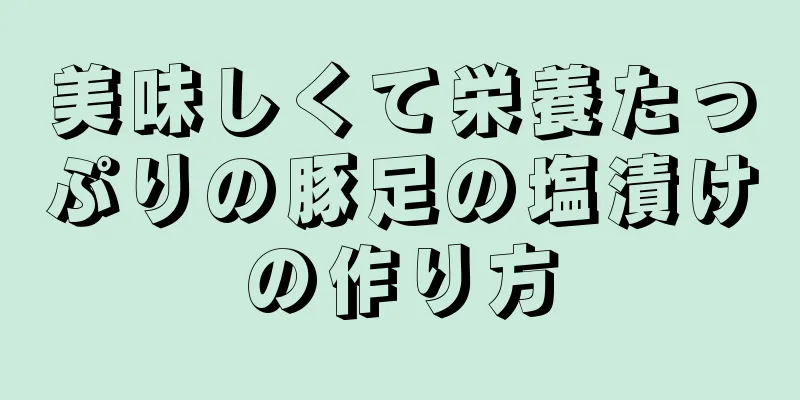 美味しくて栄養たっぷりの豚足の塩漬けの作り方