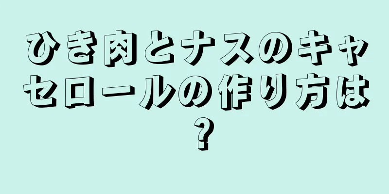 ひき肉とナスのキャセロールの作り方は？