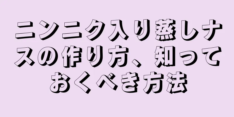 ニンニク入り蒸しナスの作り方、知っておくべき方法