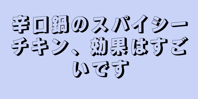 辛口鍋のスパイシーチキン、効果はすごいです