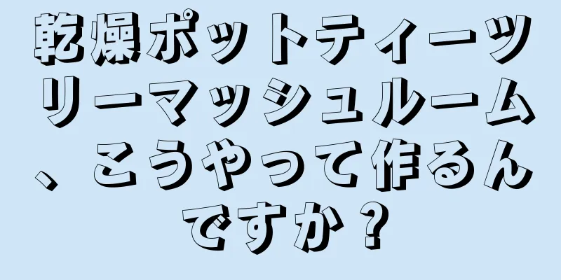 乾燥ポットティーツリーマッシュルーム、こうやって作るんですか？