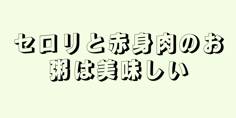 セロリと赤身肉のお粥は美味しい