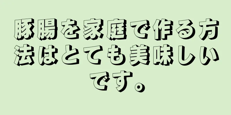 豚腸を家庭で作る方法はとても美味しいです。