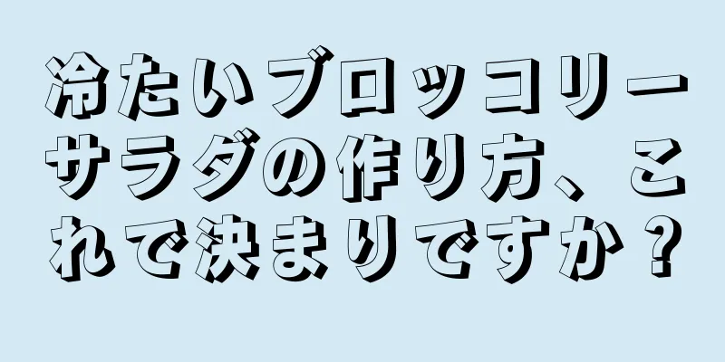 冷たいブロッコリーサラダの作り方、これで決まりですか？