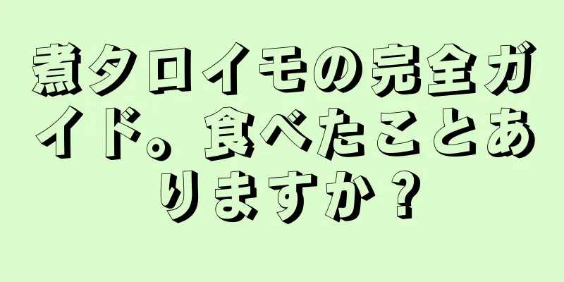 煮タロイモの完全ガイド。食べたことありますか？