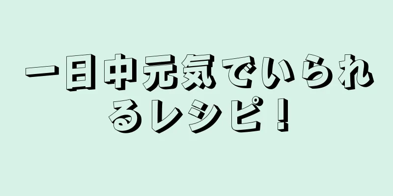 一日中元気でいられるレシピ！