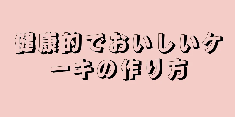 健康的でおいしいケーキの作り方