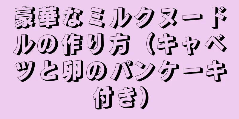 豪華なミルクヌードルの作り方（キャベツと卵のパンケーキ付き）