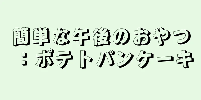 簡単な午後のおやつ：ポテトパンケーキ