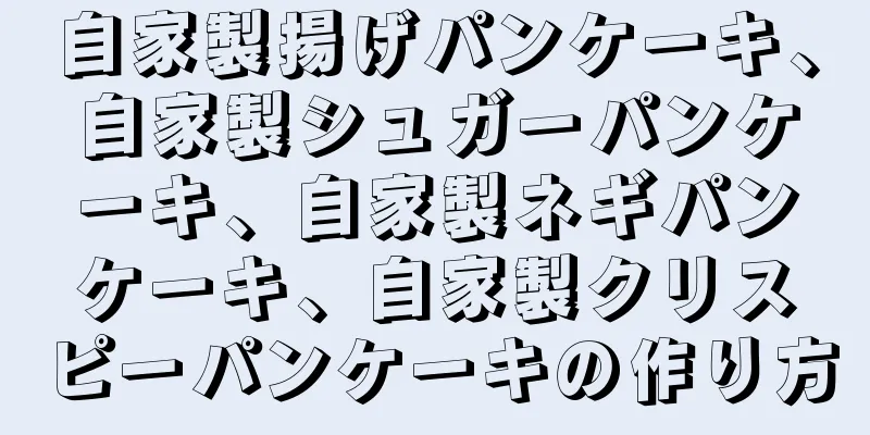 自家製揚げパンケーキ、自家製シュガーパンケーキ、自家製ネギパンケーキ、自家製クリスピーパンケーキの作り方