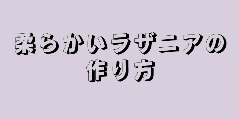 柔らかいラザニアの作り方