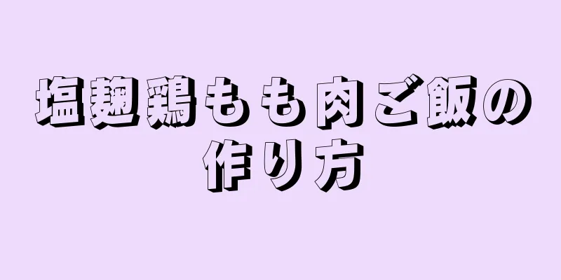 塩麹鶏もも肉ご飯の作り方