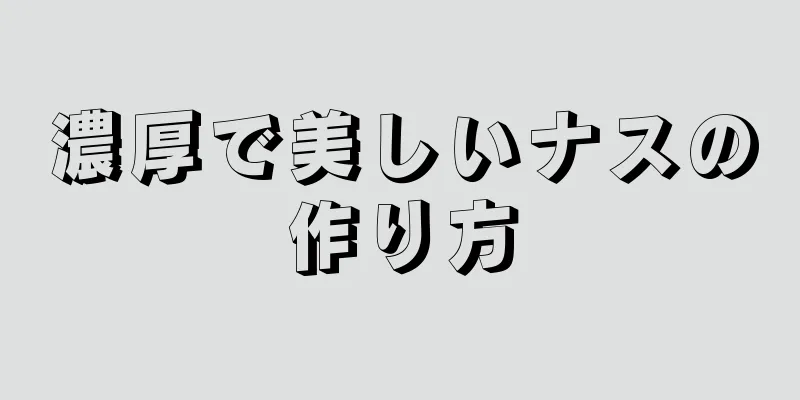 濃厚で美しいナスの作り方