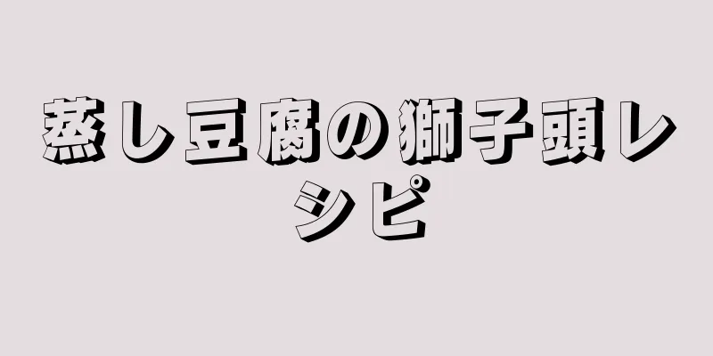 蒸し豆腐の獅子頭レシピ