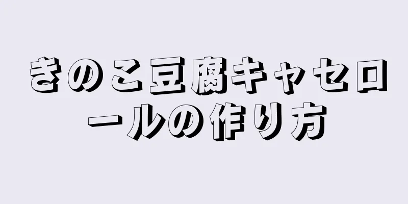 きのこ豆腐キャセロールの作り方