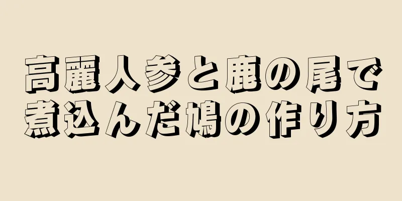 高麗人参と鹿の尾で煮込んだ鳩の作り方