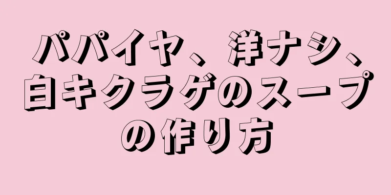 パパイヤ、洋ナシ、白キクラゲのスープの作り方