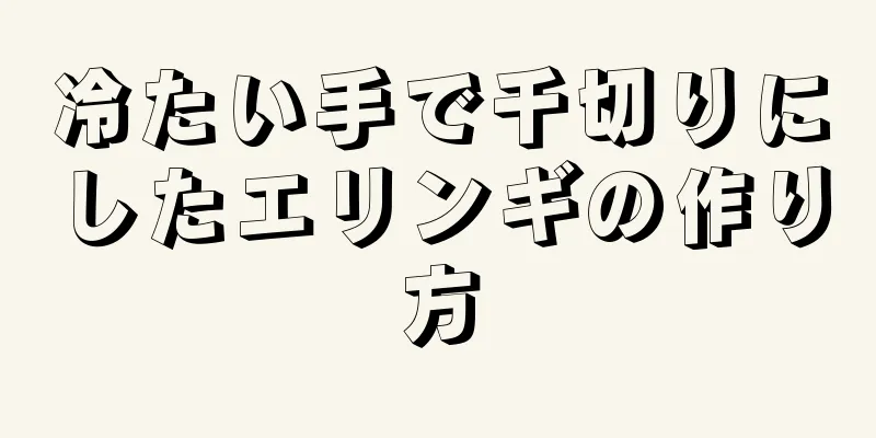 冷たい手で千切りにしたエリンギの作り方