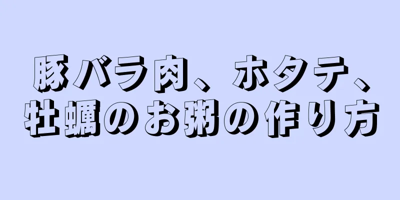 豚バラ肉、ホタテ、牡蠣のお粥の作り方