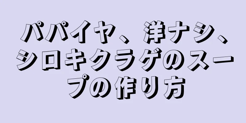 パパイヤ、洋ナシ、シロキクラゲのスープの作り方