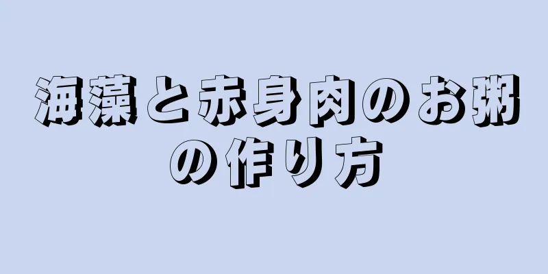 海藻と赤身肉のお粥の作り方