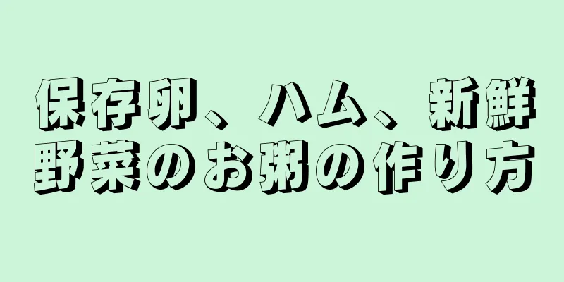 保存卵、ハム、新鮮野菜のお粥の作り方