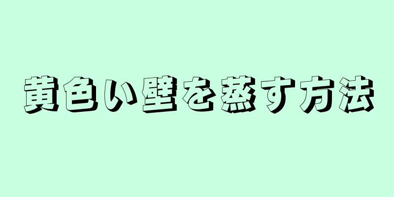 黄色い壁を蒸す方法