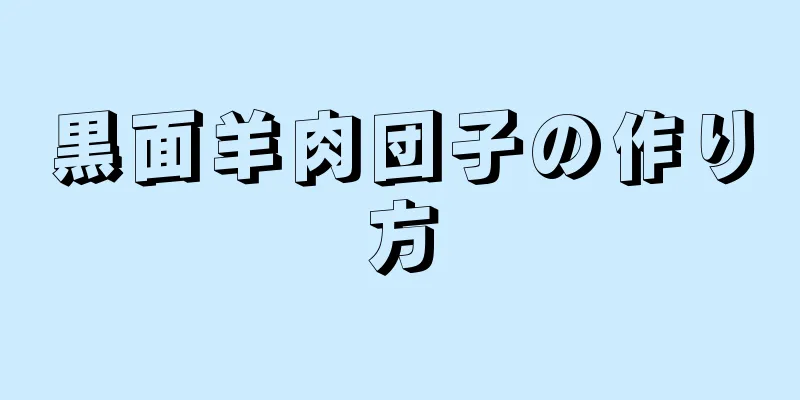 黒面羊肉団子の作り方