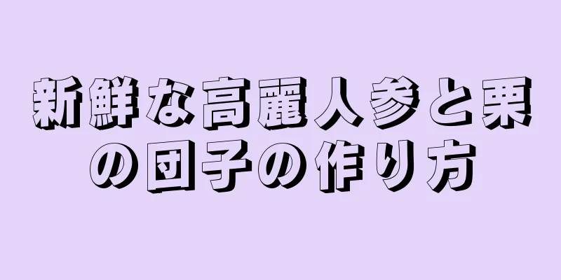 新鮮な高麗人参と栗の団子の作り方