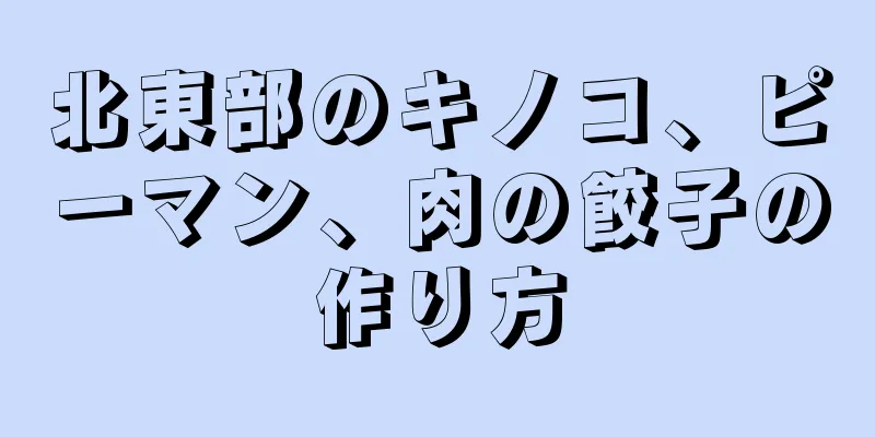 北東部のキノコ、ピーマン、肉の餃子の作り方