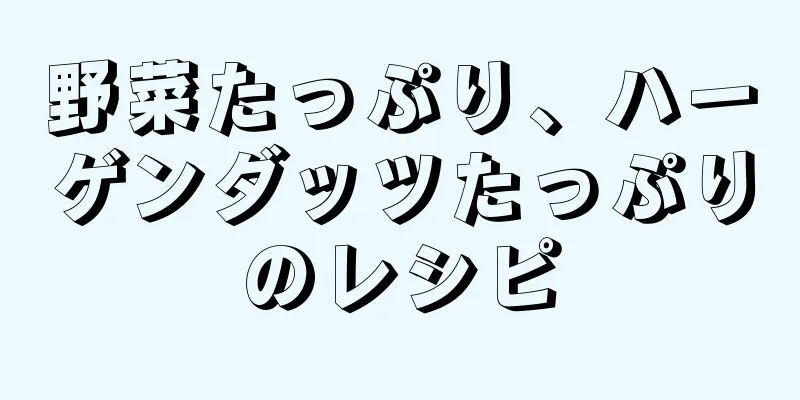 野菜たっぷり、ハーゲンダッツたっぷりのレシピ