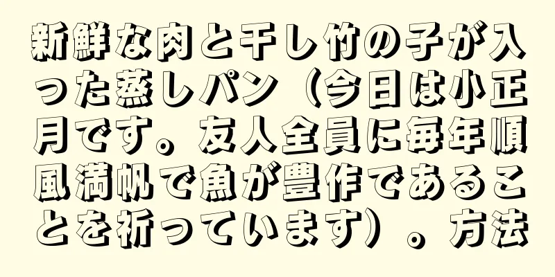 新鮮な肉と干し竹の子が入った蒸しパン（今日は小正月です。友人全員に毎年順風満帆で魚が豊作であることを祈っています）。方法