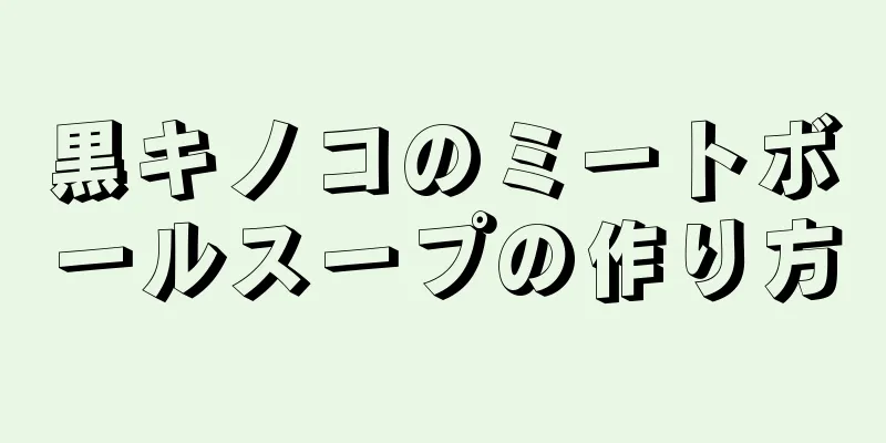 黒キノコのミートボールスープの作り方