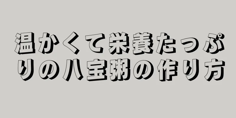 温かくて栄養たっぷりの八宝粥の作り方