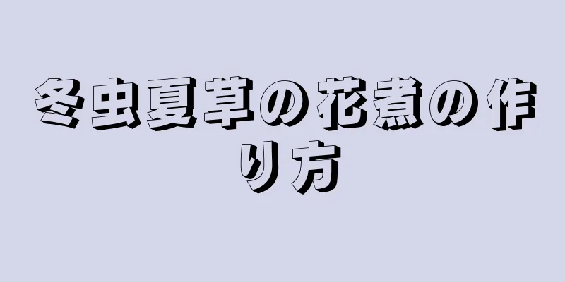 冬虫夏草の花煮の作り方