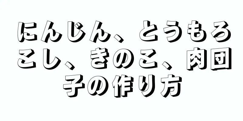 にんじん、とうもろこし、きのこ、肉団子の作り方