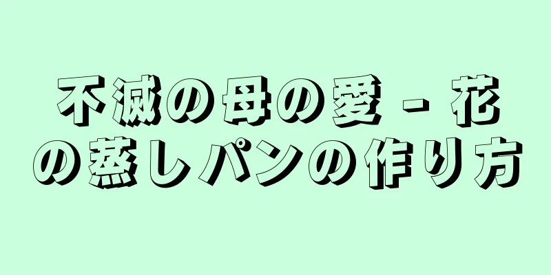 不滅の母の愛 - 花の蒸しパンの作り方