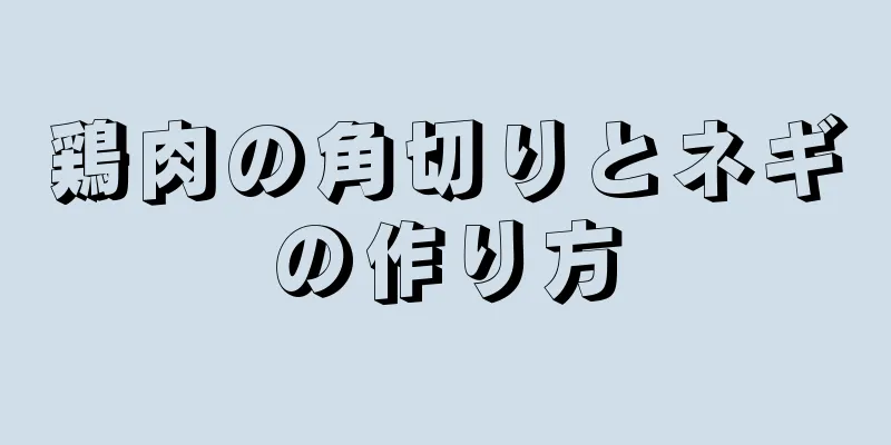 鶏肉の角切りとネギの作り方